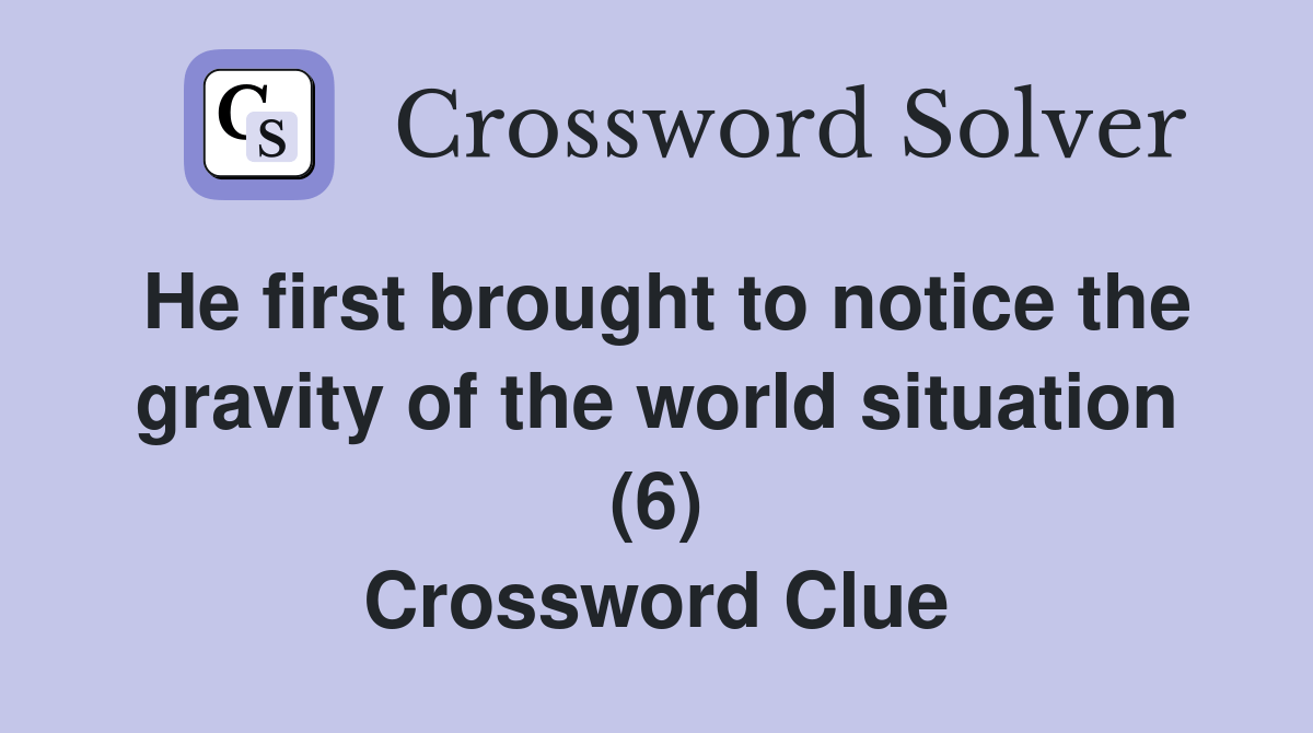He first brought to notice the gravity of the world situation (6